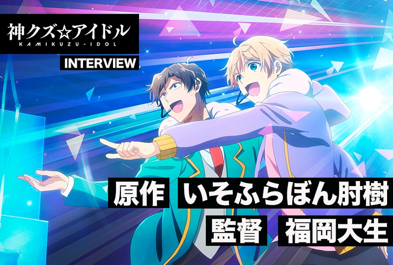 夏アニメ『神クズ☆アイドル』いそふらぼん先生×福岡大生監督対談【連載第1回】