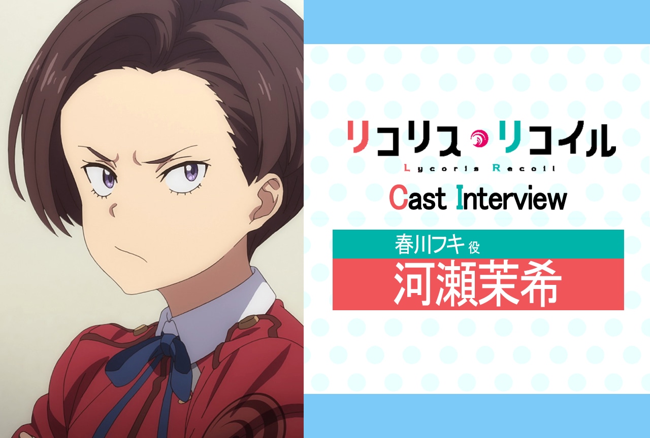 『リコリス・リコイル』第5話放送後インタビュー：河瀬茉希（春川フキ役）