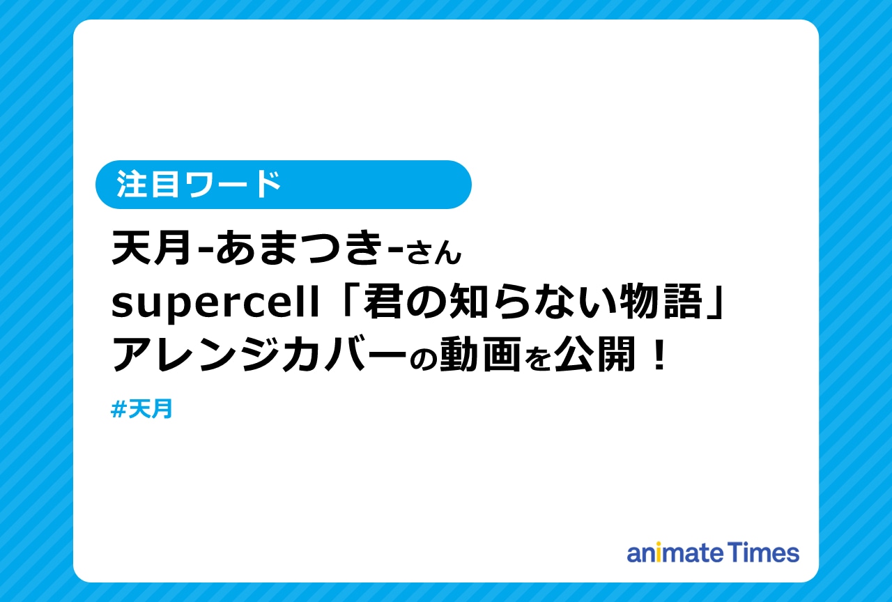 天月がsupercell の「君の知らない物語」をアレンジカバー【注目ワード】