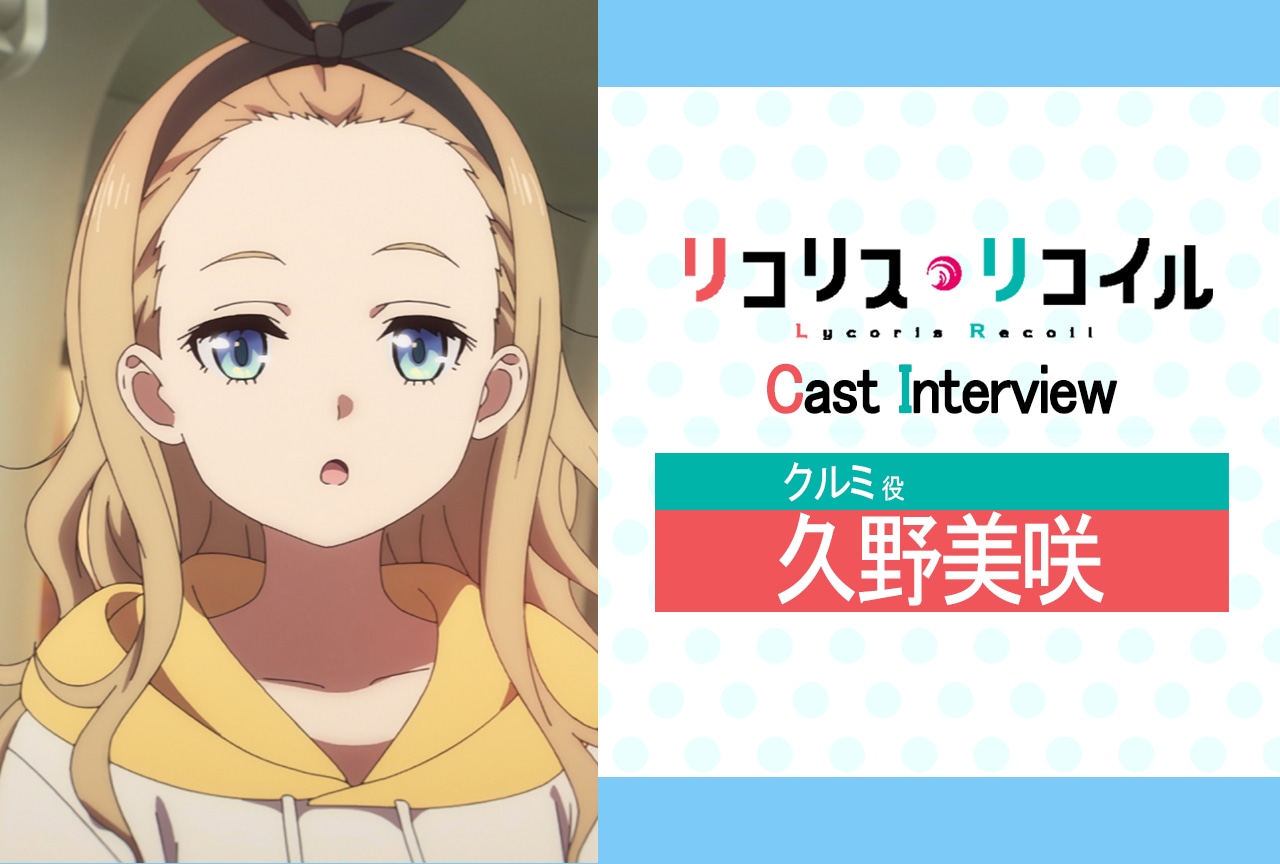 夏アニメ『リコリス・リコイル』第4話放送後インタビュー：久野美咲（クルミ役）