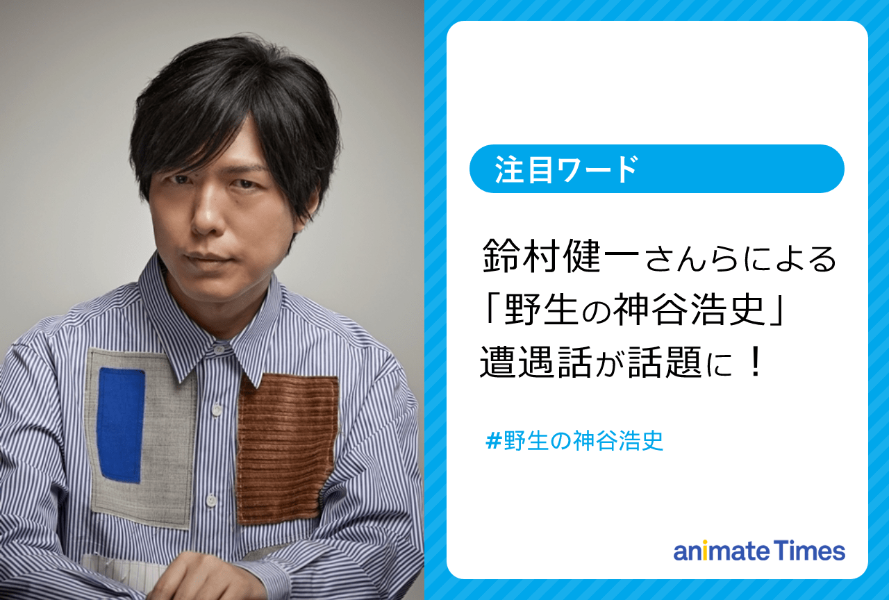 鈴村健一らの「野生の神谷浩史」遭遇話が話題に！【注目ワード】