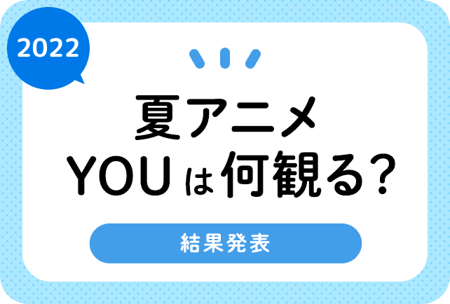 2022夏アニメ放送前人気まとめ