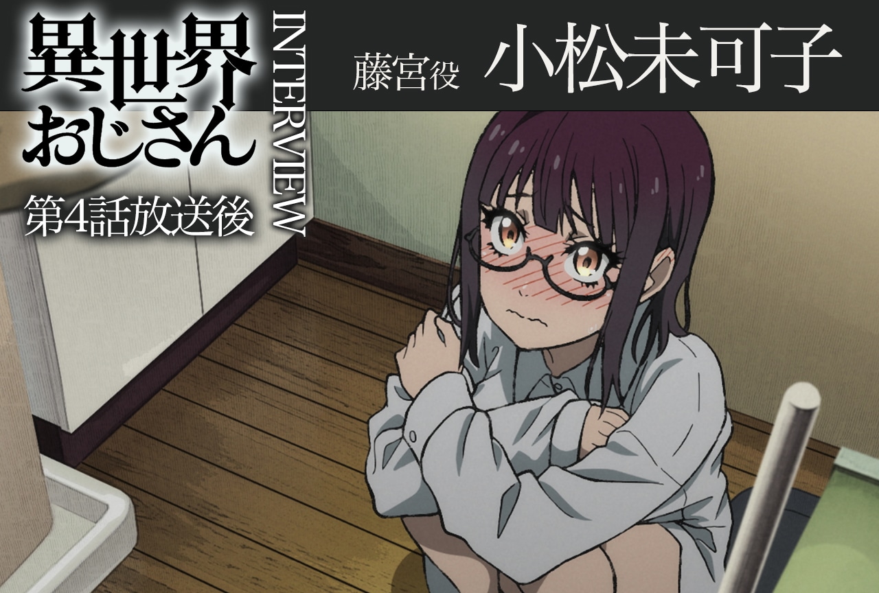 アニメ『異世界おじさん』第4話放送後インタビュー：小松未可子（藤宮役）