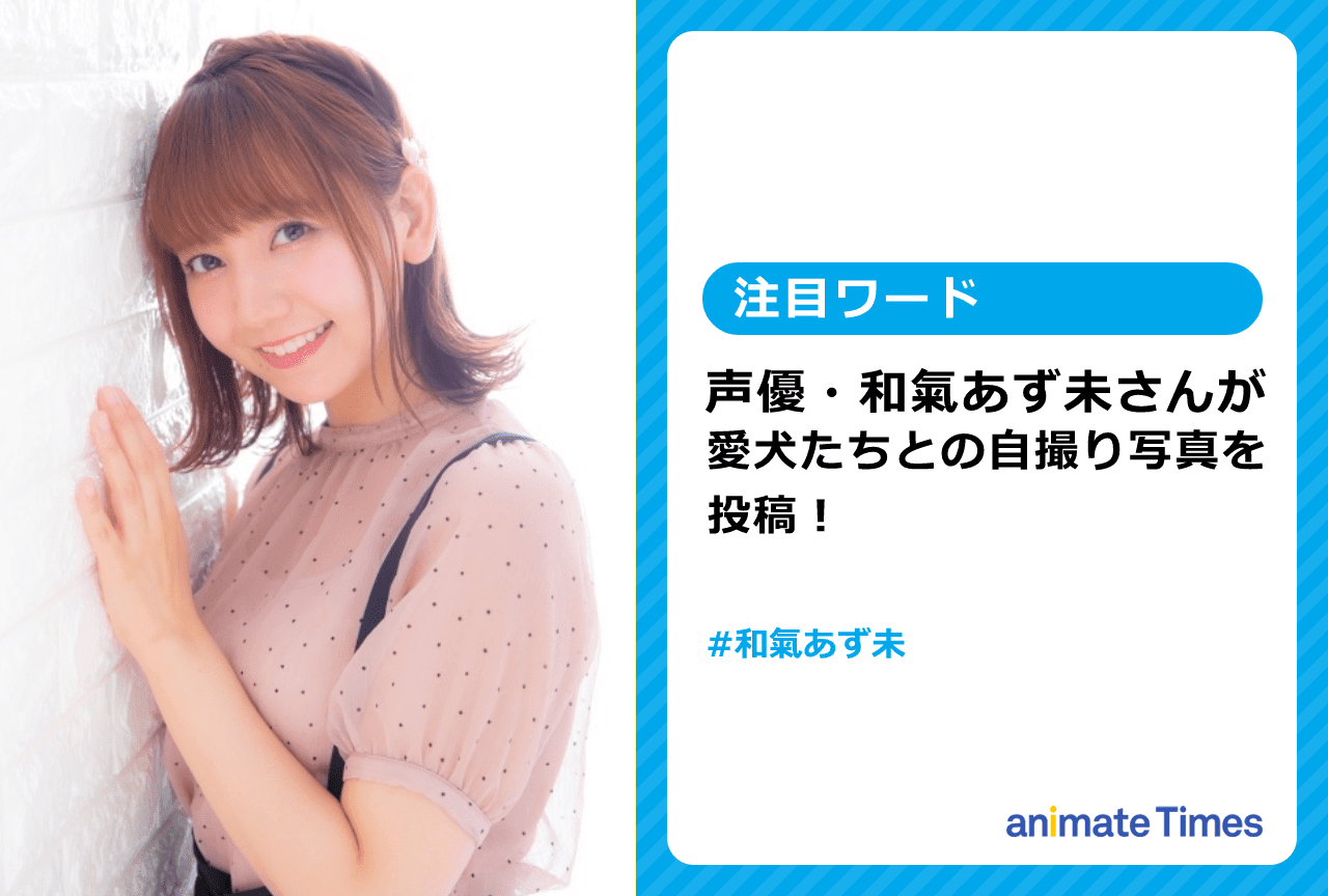 声優・和氣あず未が愛犬たちとの自撮り写真を投稿【注目ワード】