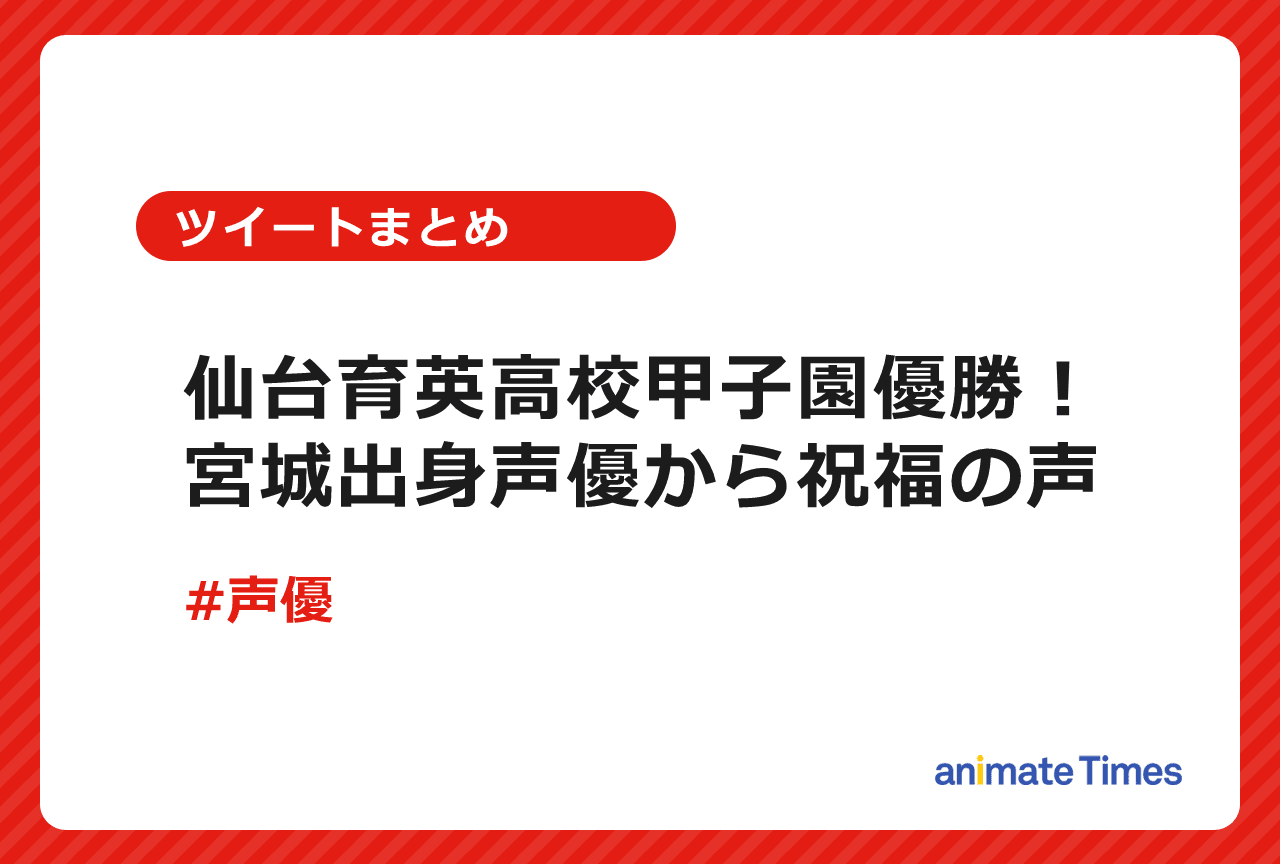 仙台育英高校甲子園優勝|宮城県出身声優からのお祝いの声まとめ【注目ワード】