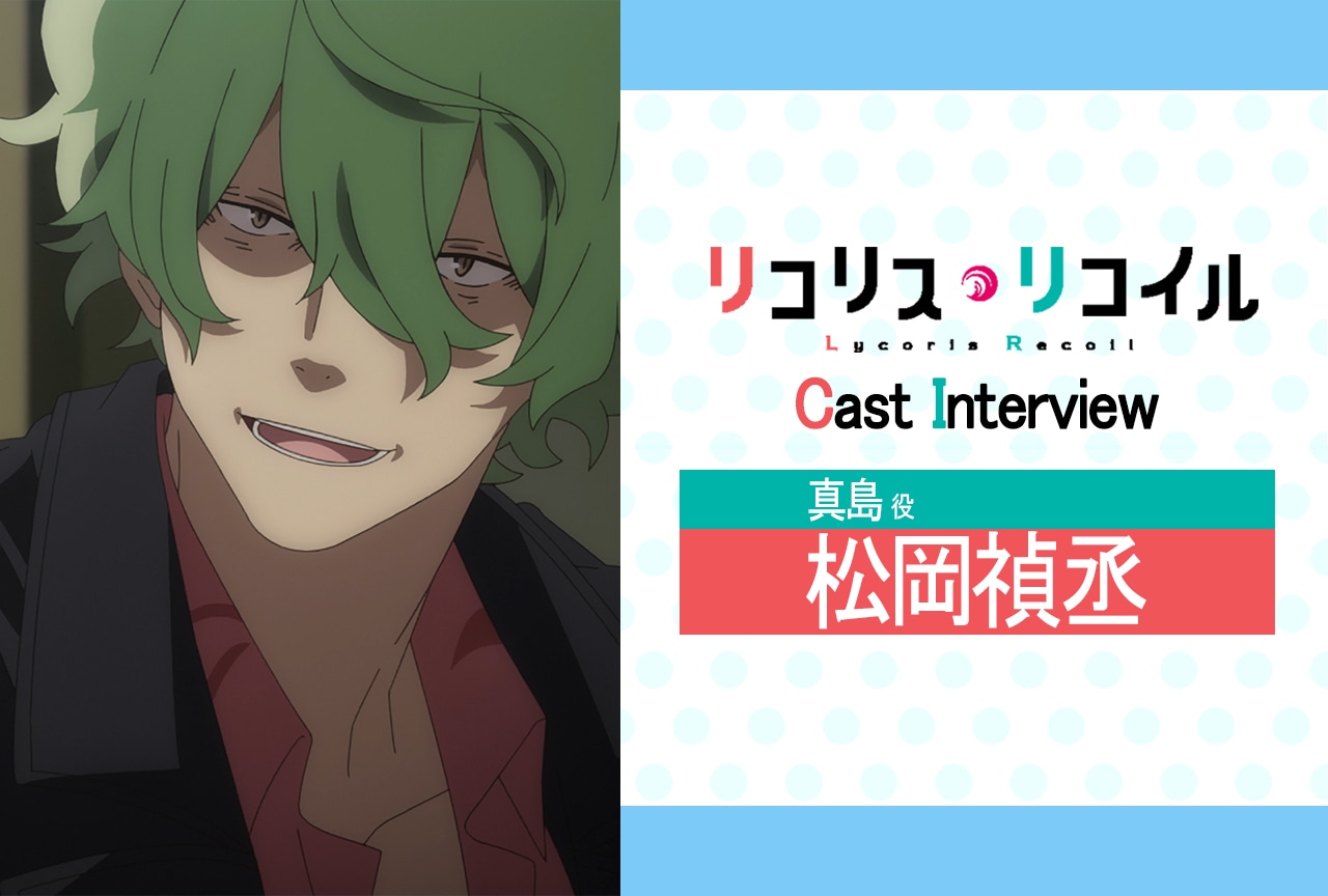 『リコリス・リコイル』第9話放送後インタビュー：松岡禎丞（真島 役）