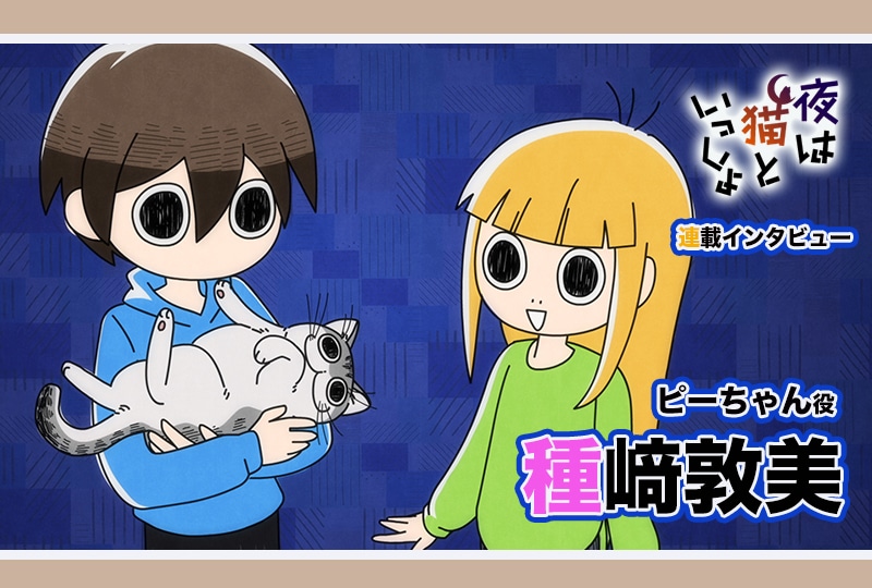 『夜は猫といっしょ』ピーちゃん役・種﨑敦美インタビュー