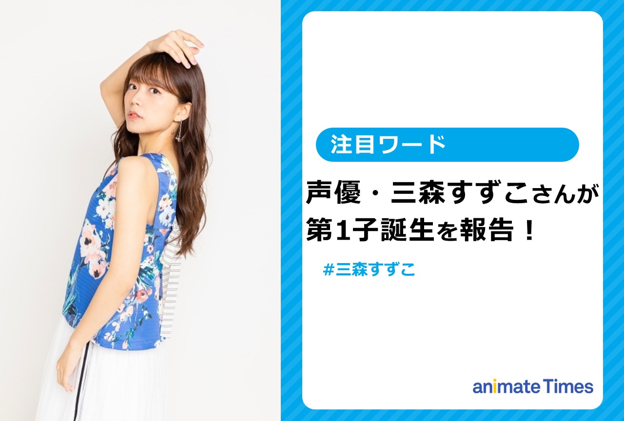 声優・三森すずこが第1子誕生を報告し、祝福ツイート多数【注目ワード】