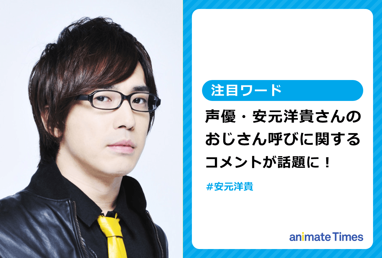 声優・安元洋貴が「おじさん」と呼ばれたことにコメントし話題に【注目ワード】