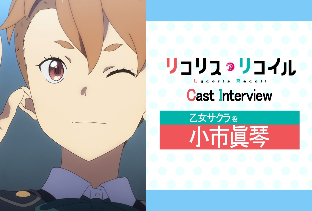 『リコリス・リコイル』第6話放送後インタビュー：小市眞琴（乙女サクラ 役） 