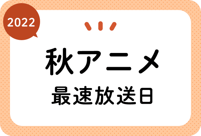 2022秋アニメ 最速放送&放送日順一覧(日付順)