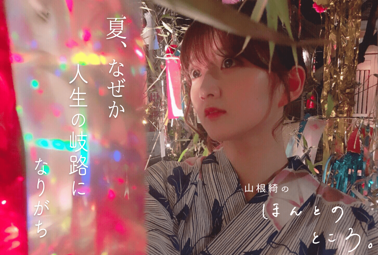夏、なぜか人生の岐路になりがち｜山根綺のほんとのところ。#8