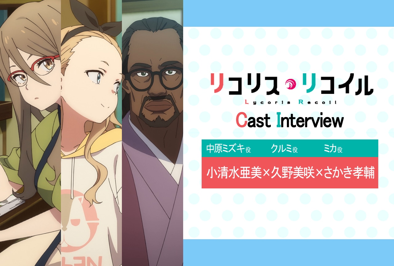 『リコリス・リコイル』第12話放送後インタビュー:小清水亜美(中原ミズキ 役)×久野美咲(クルミ 役)×さかき孝輔(ミカ 役)