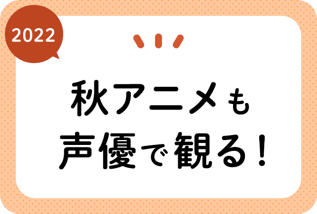2022秋アニメ(今期10月放送)声優別まとめ一覧