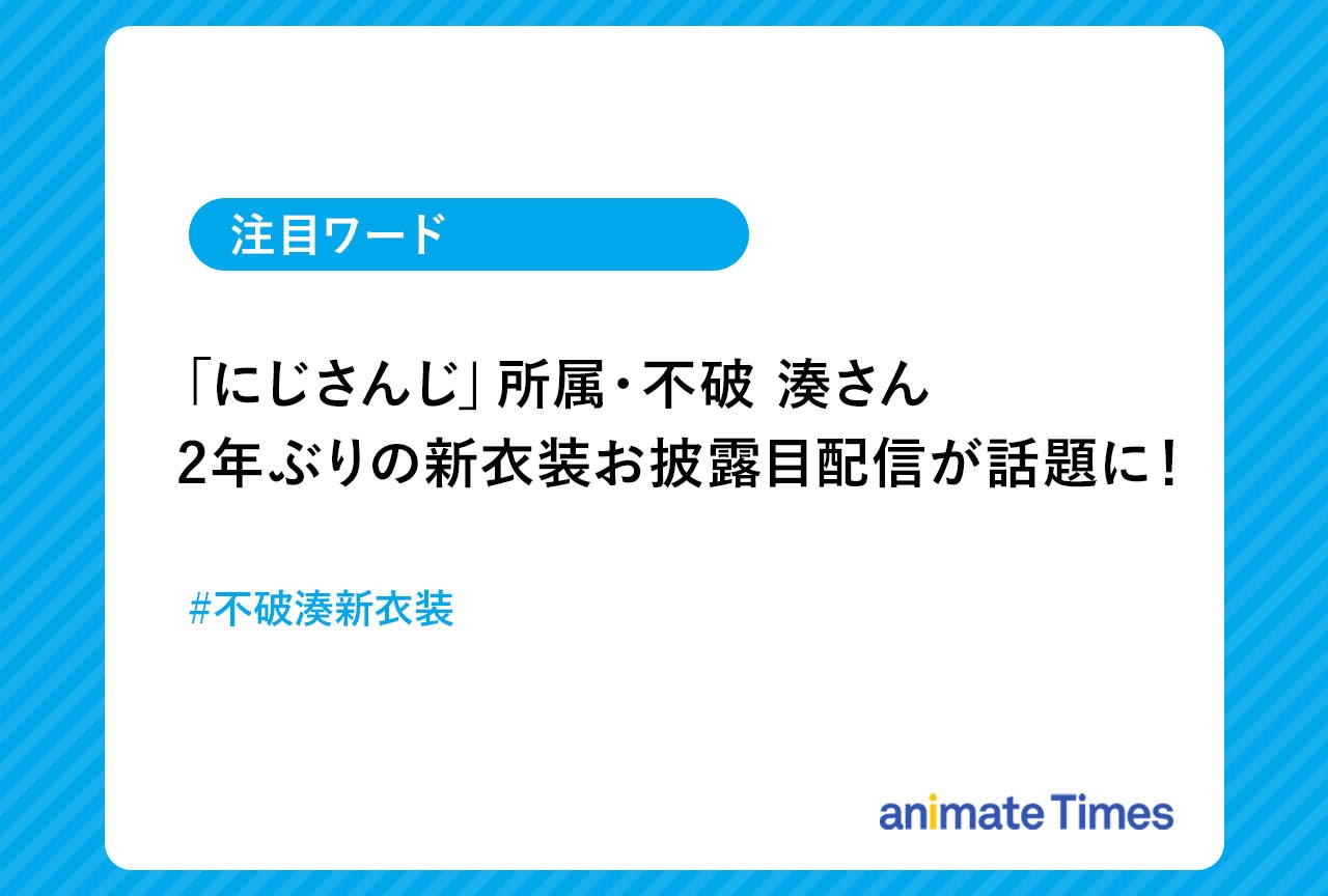 「にじさんじ」不破湊 2年ぶりの新衣装を披露し話題に！【注目ワード】