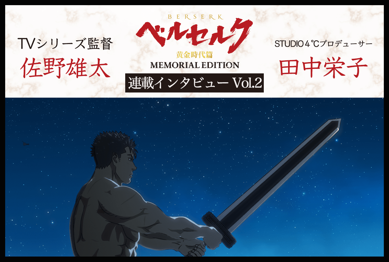 TVシリーズ『ベルセルク 黄金時代篇 MEMORIAL EDITION』佐野雄太監督＆田中栄子プロデューサー インタビュー 後編