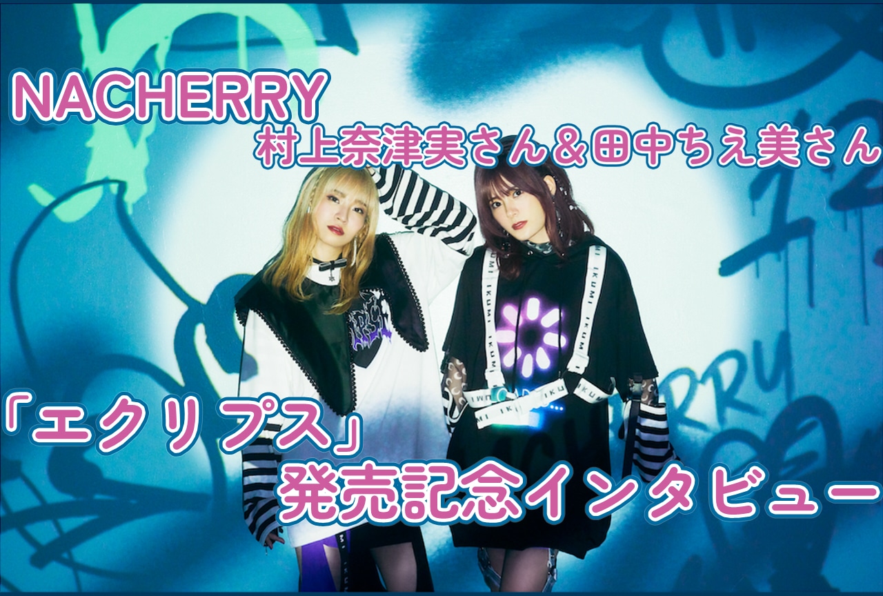 「エクリプス」発売記念「NACHERRY」村上奈津実＆田中ちえ美インタビュー