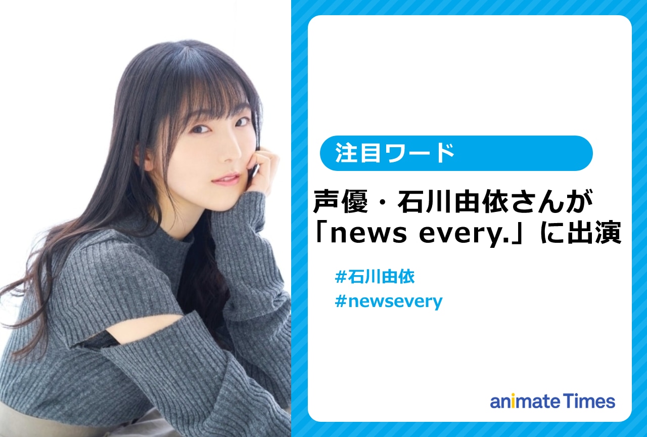 声優・石川由依が「news every. 」に出演【注目ワード】