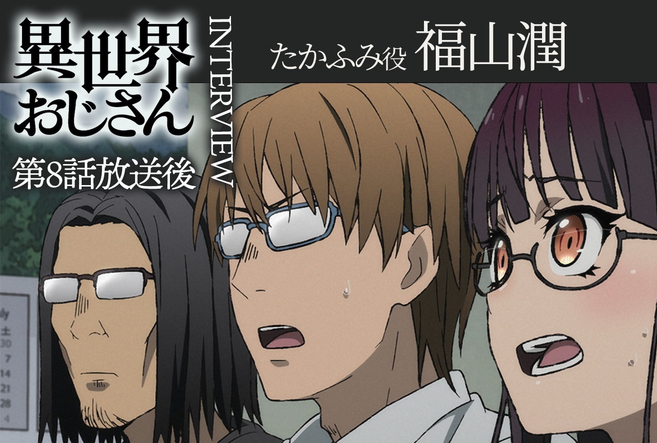 アニメ『異世界おじさん』第8話放送後インタビュー：福山潤（たかふみ役）