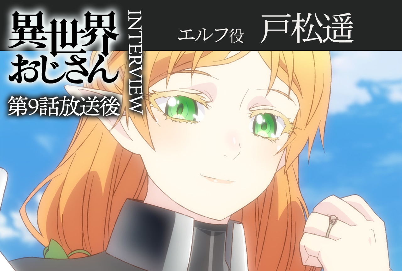 アニメ『異世界おじさん』第9話放送後インタビュー：戸松遥（エルフ役）