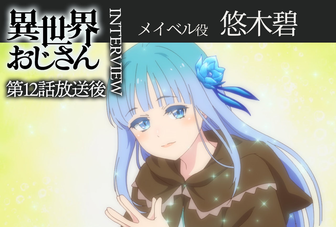 アニメ『異世界おじさん』第12話放送後インタビュー：悠木碧（メイベル役）