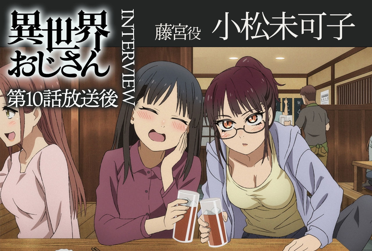 アニメ『異世界おじさん』第10話放送後インタビュー：小松未可子（藤宮役）