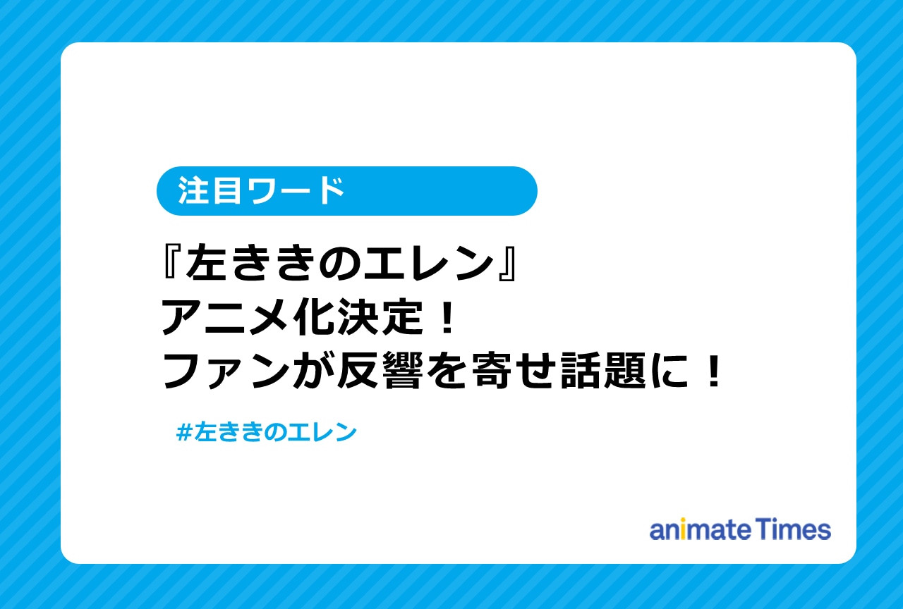 『左ききのエレン』アニメ化決定にファンが反響を寄せ話題に【注目ワード】