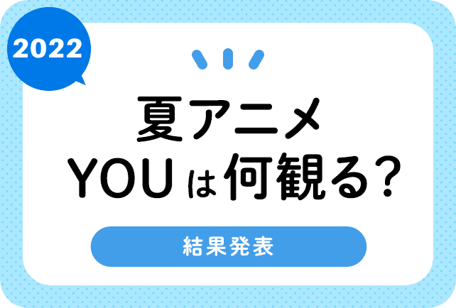2022夏アニメ放送前人気まとめ