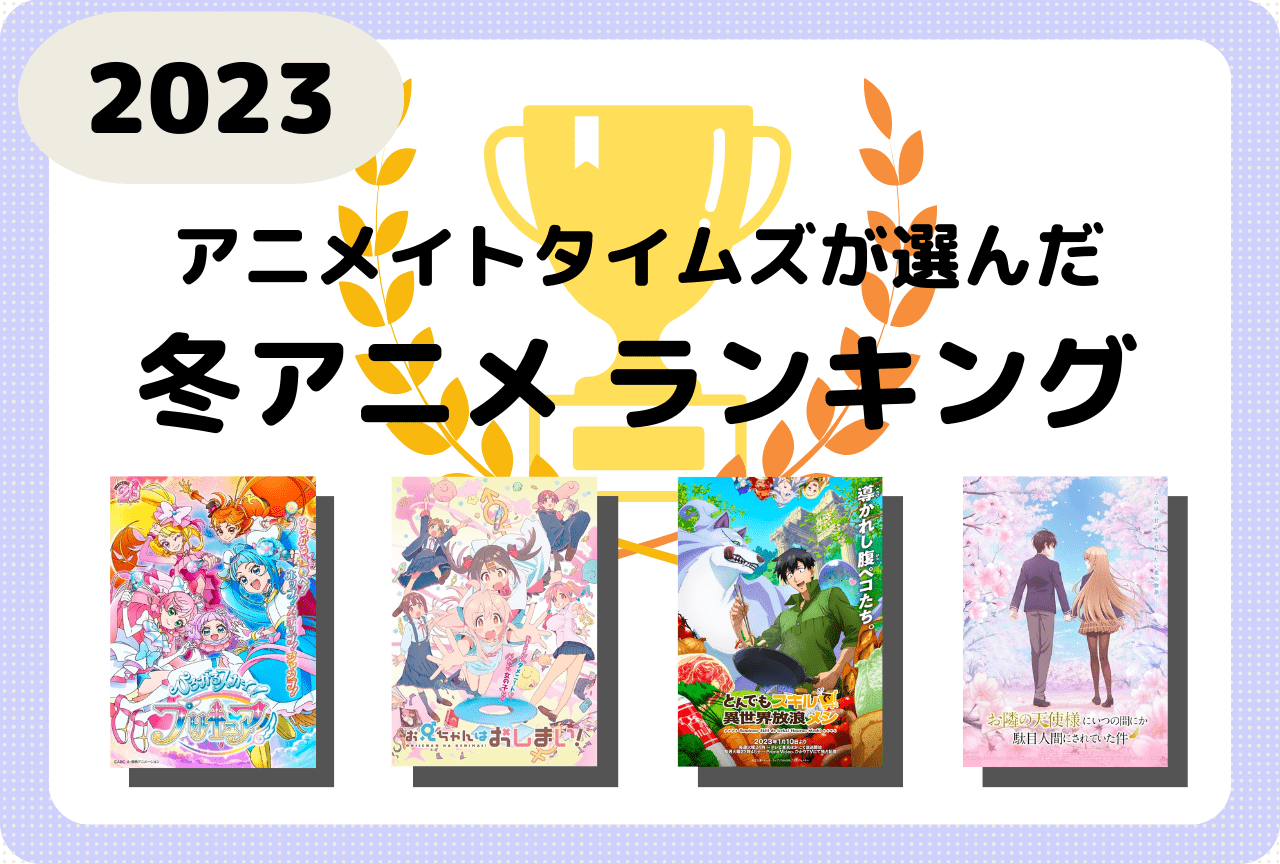 2023冬アニメおすすめランキング［アニメイトタイムズ選定］