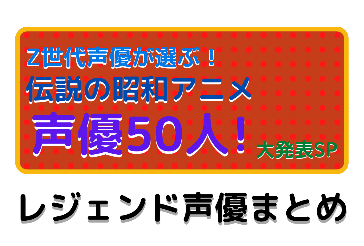 「Z世代声優が選ぶ! 伝説の昭和声優50人!大発表SP」で選ばれたレジェンド声優まとめ!