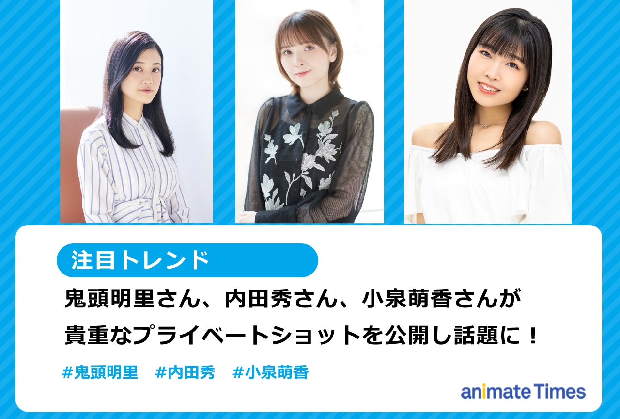 鬼頭明里、内田 秀、小泉萌香がオフショットを公開し話題【注目トレンド】