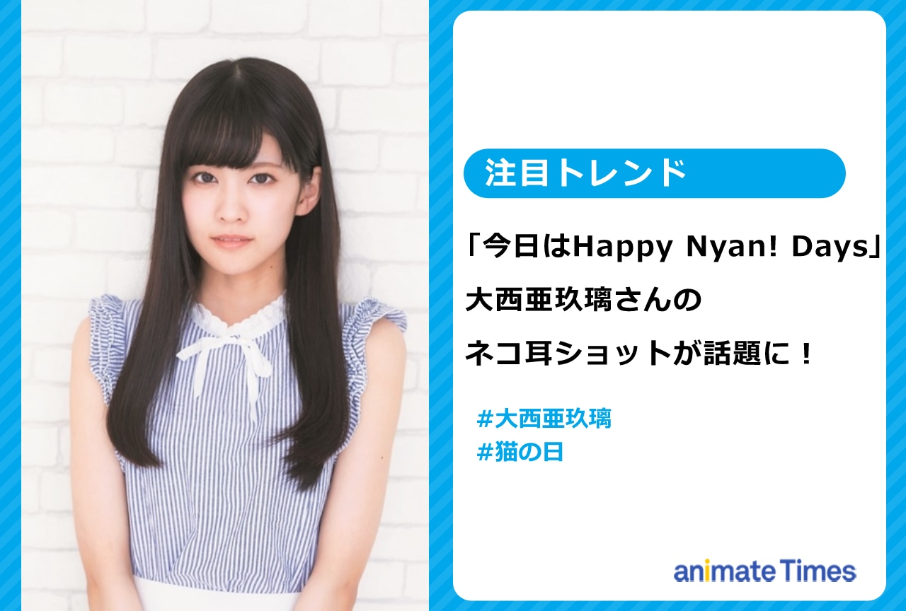 声優・大西亜玖璃のネコ耳ショットが可愛すぎると話題に【注目トレンド】