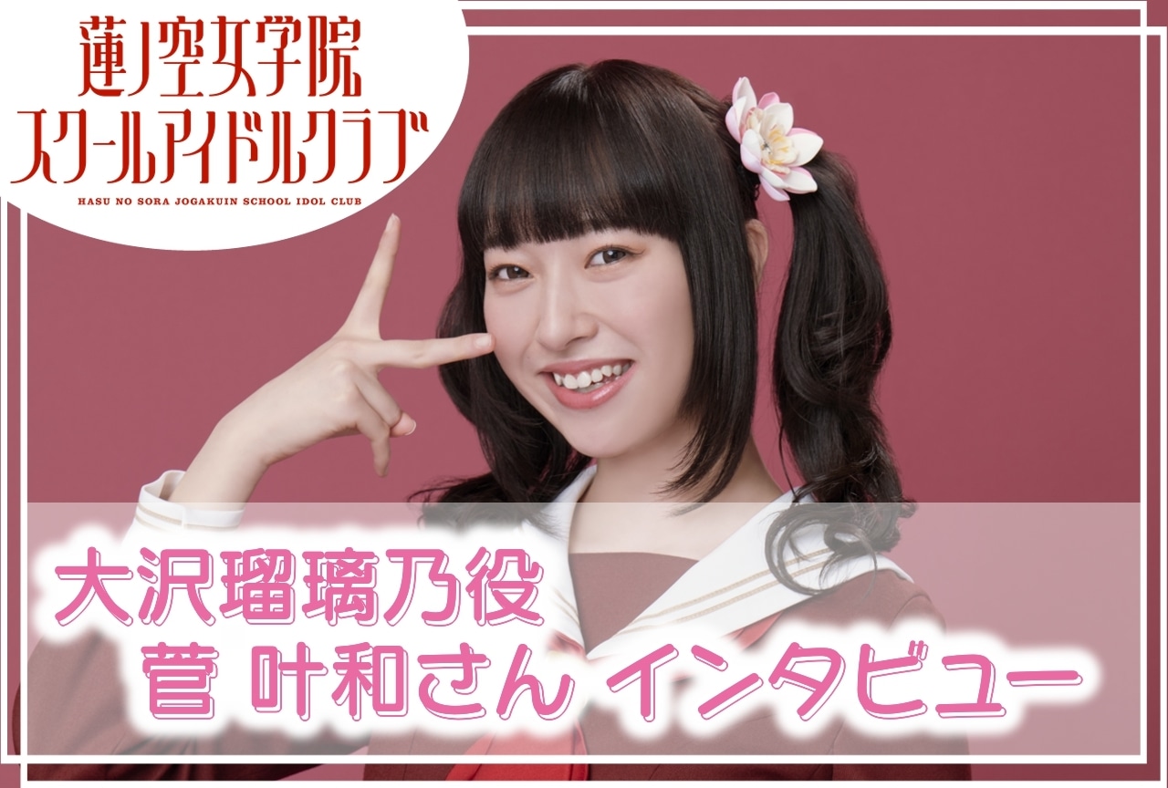 『蓮ノ空女学院スクールアイドルクラブ』大沢瑠璃乃役・菅 叶和 連載インタビューVol.5