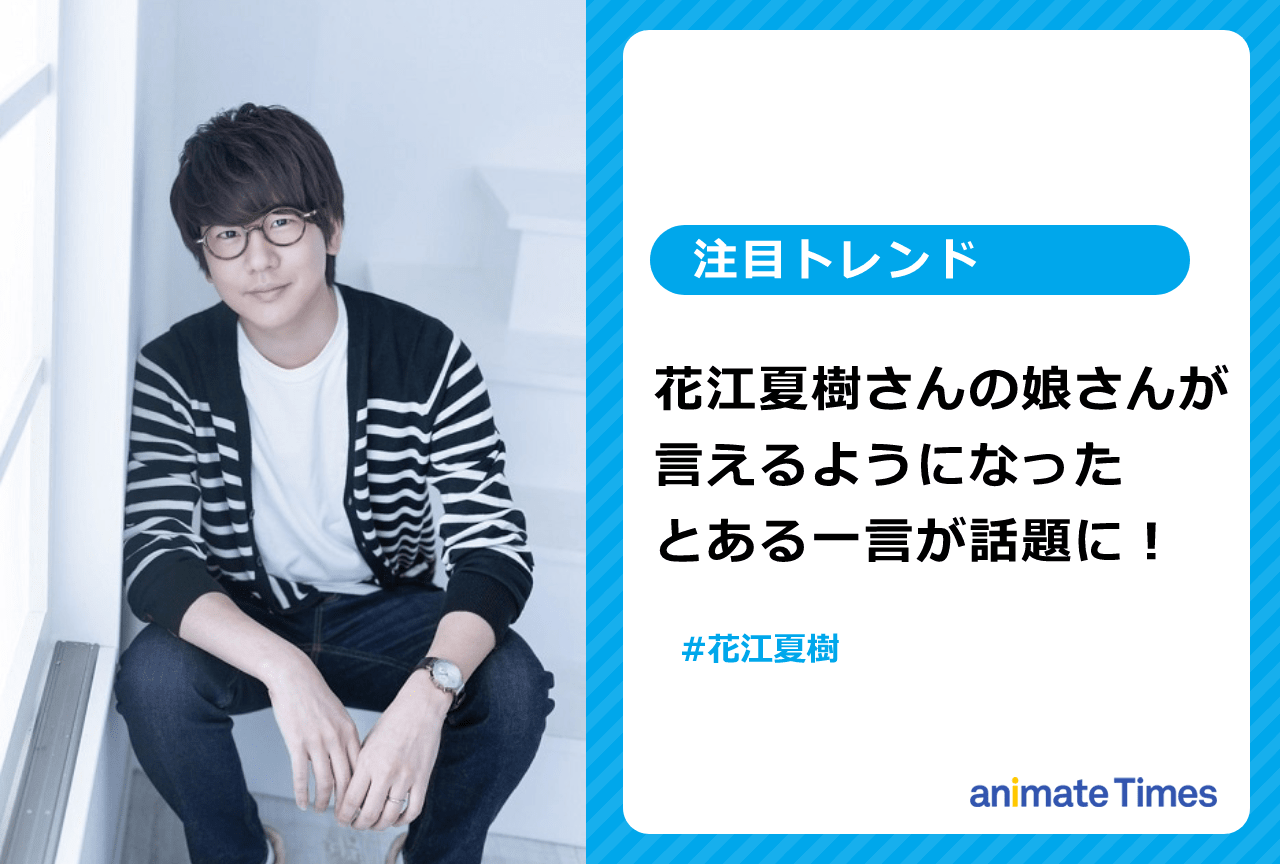 声優・花江夏樹の娘からの“とある一言”が話題に【注目トレンド】