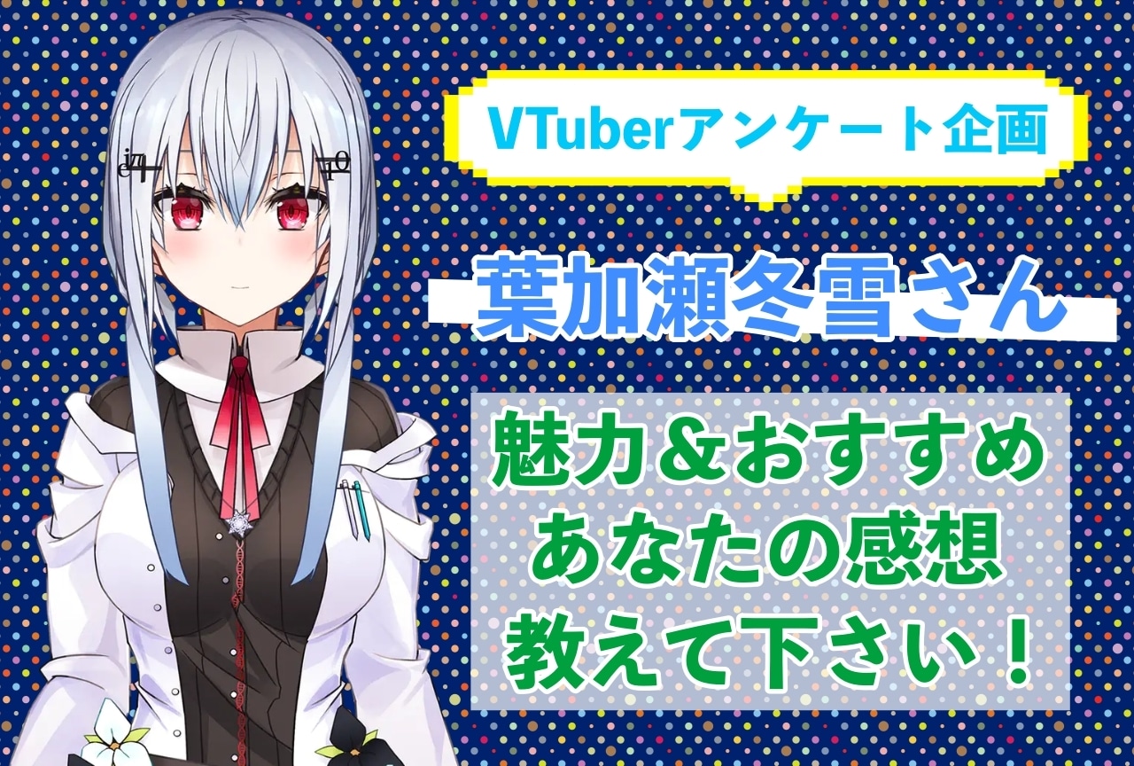 「葉加瀬冬雪」さんの「推しポイント」アンケートを実施中!