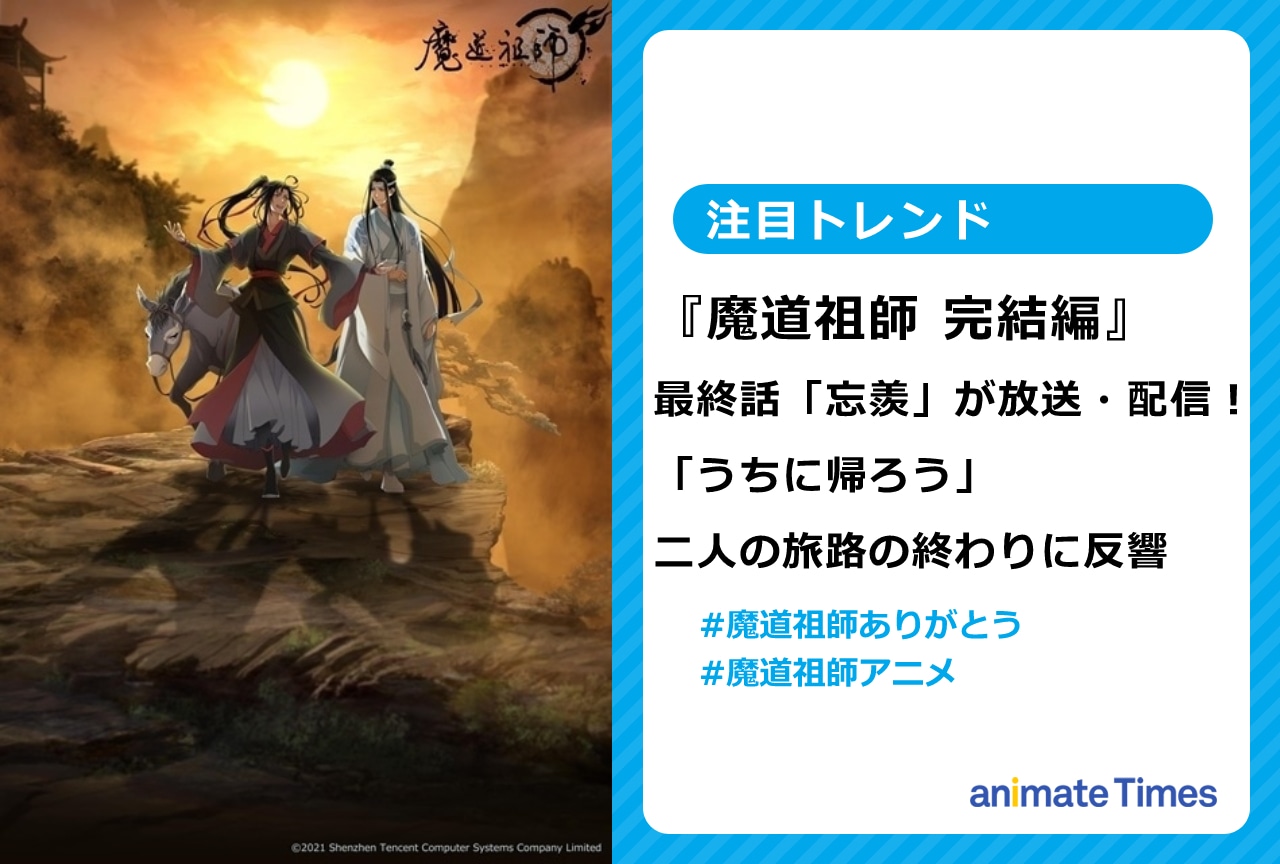 『魔道祖師 完結編』最終回「忘羨」が放送! 二人の旅路の終わりに反響【注目トレンド】
