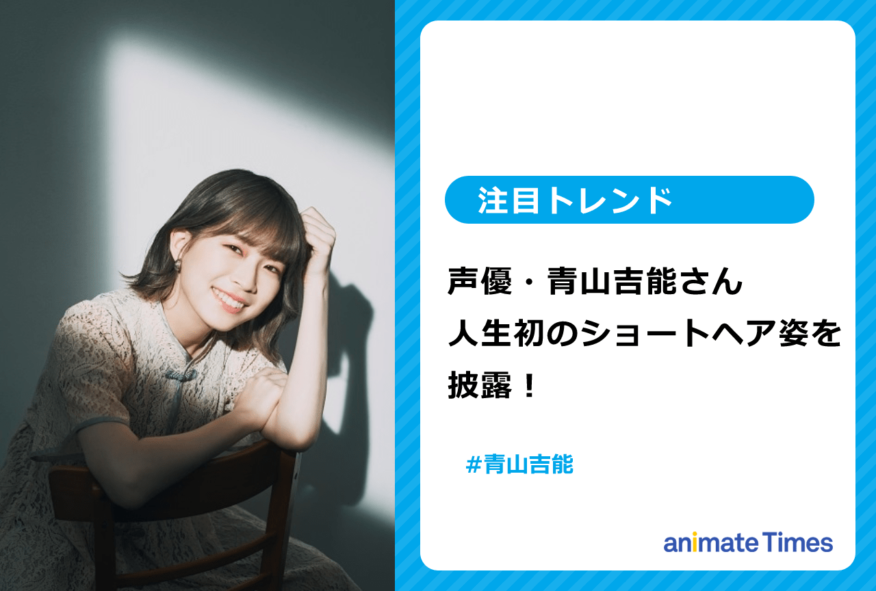 声優・青山吉能 人生初のショートヘア姿を披露！【注目トレンド】