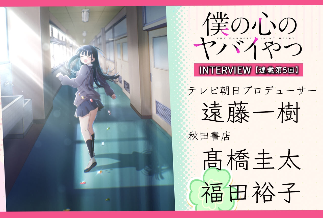 『僕ヤバ』遠藤一樹（プロデューサー）×髙橋圭太&福田裕子（原作編集）インタビュー【連載第5回】