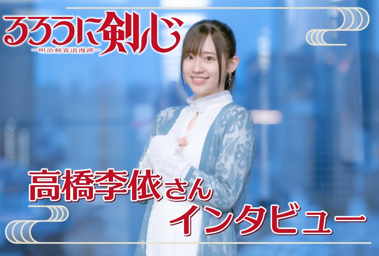夏アニメ『るろうに剣心 －明治剣客浪漫譚－』高橋李依インタビュー