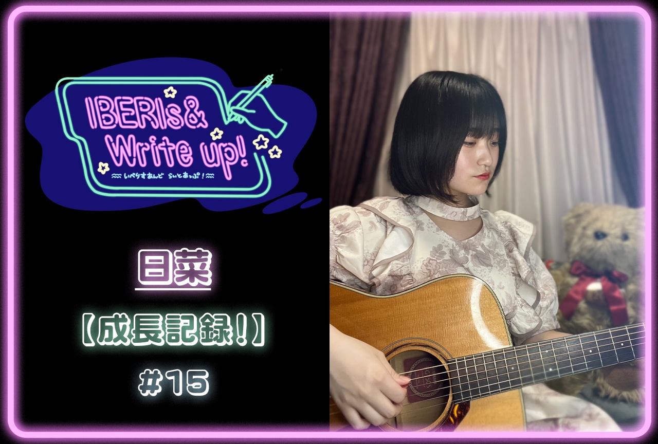 コラム連載「IBERIs& Write Up！」｜日菜 #15【成長記録！】