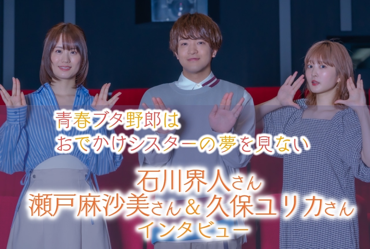 『青春ブタ野郎はおでかけシスターの夢を見ない』石川界人&瀬戸麻沙美&久保ユリカインタビュー