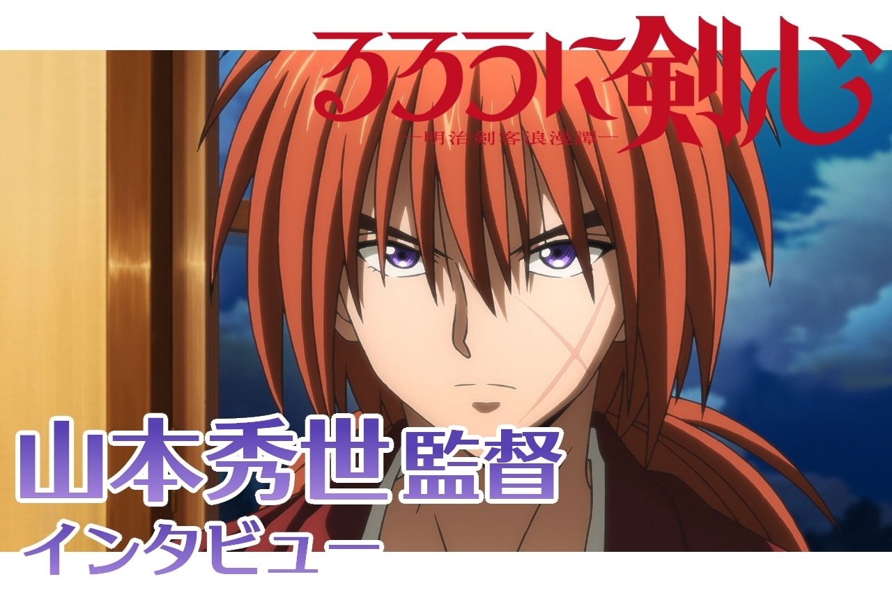 『るろうに剣心 -明治剣客浪漫譚-』山本秀世監督インタビュー【連載第6回】