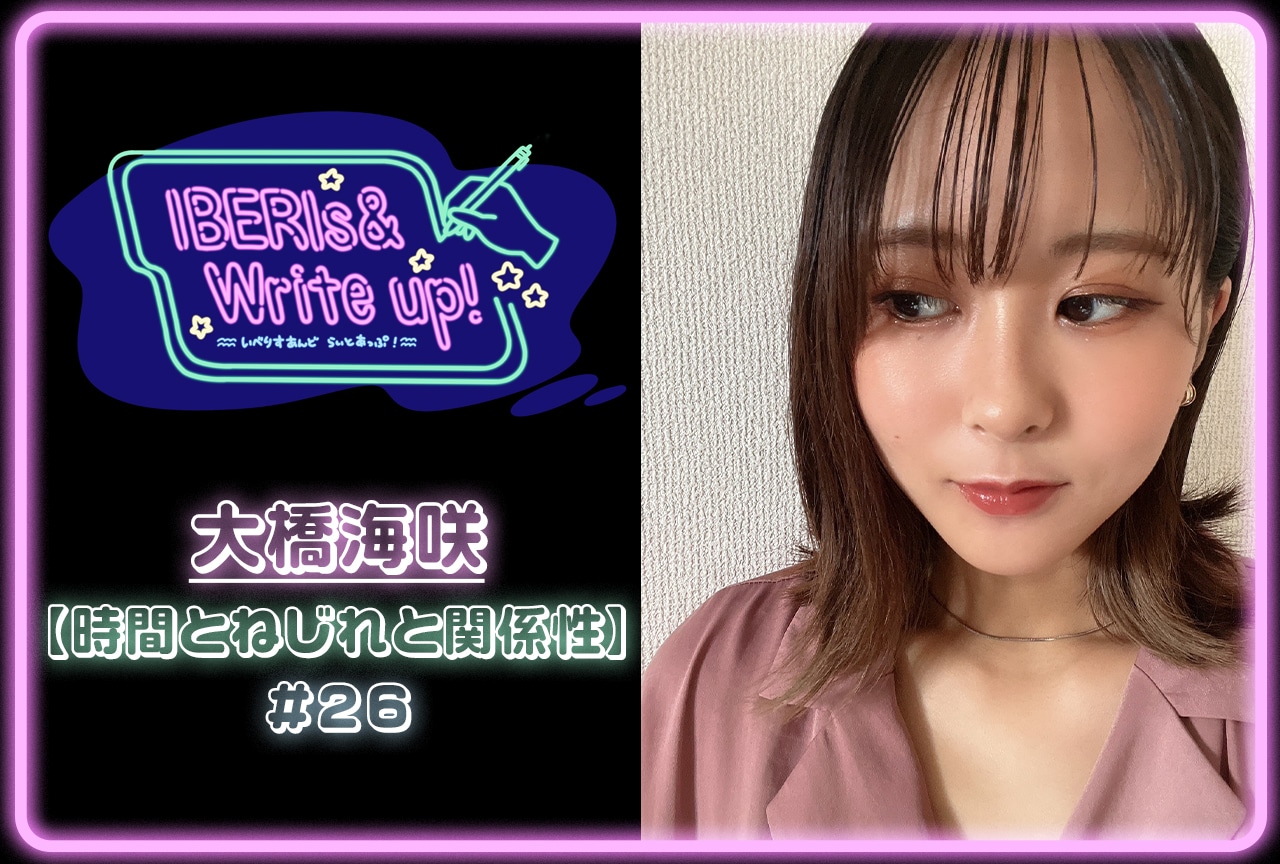 コラム連載「IBERIs& Write Up！」｜大橋海咲 #26【時間とねじれと関係性】
