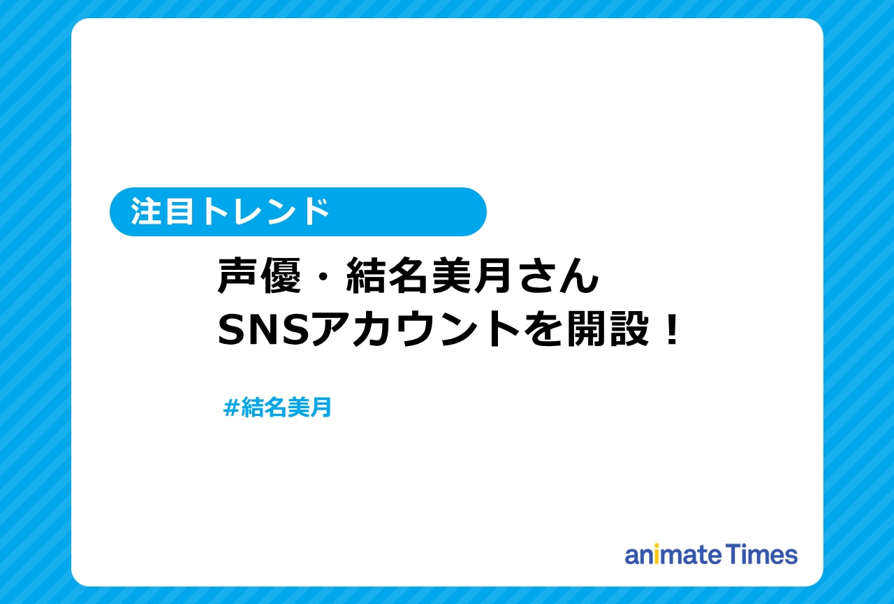 声優・結名美月がSNSアカウントを開設!【注目トレンド】