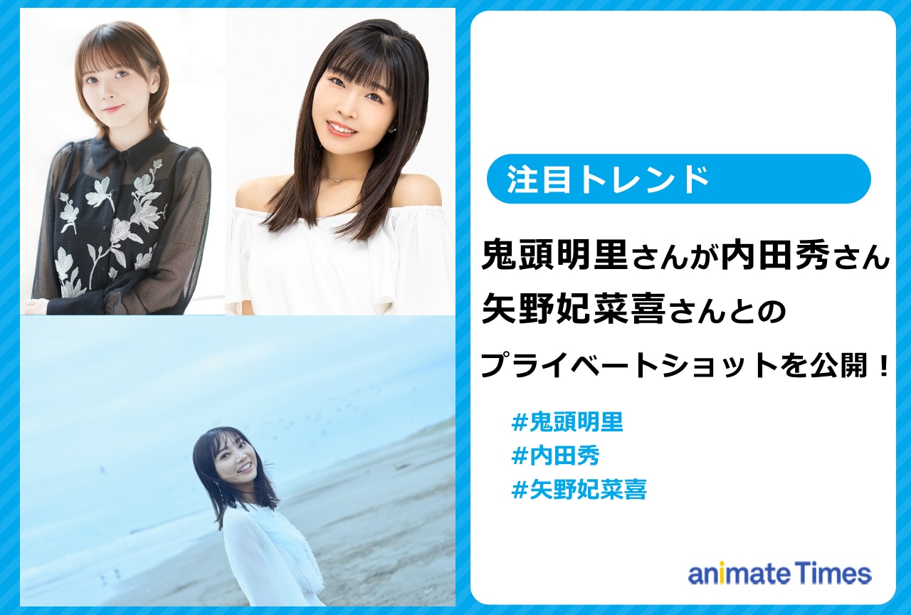 鬼頭明里が内田 秀、矢野妃菜喜とのプライベートショットを公開！【注目トレンド】