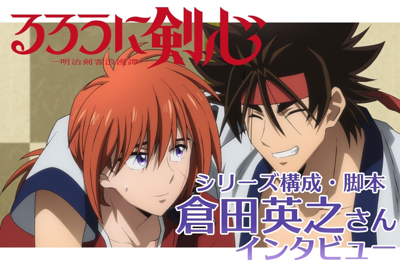 『るろうに剣心 -明治剣客浪漫譚-』脚本・倉田英之インタビュー【連載第8回】