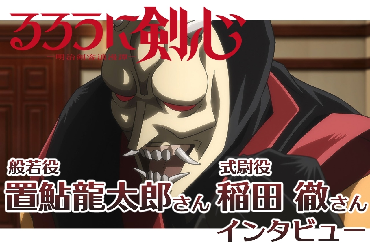 『るろうに剣心 －明治剣客浪漫譚－』般若役・置鮎龍太郎＆式尉役・稲田 徹インタビュー【連載第11回】