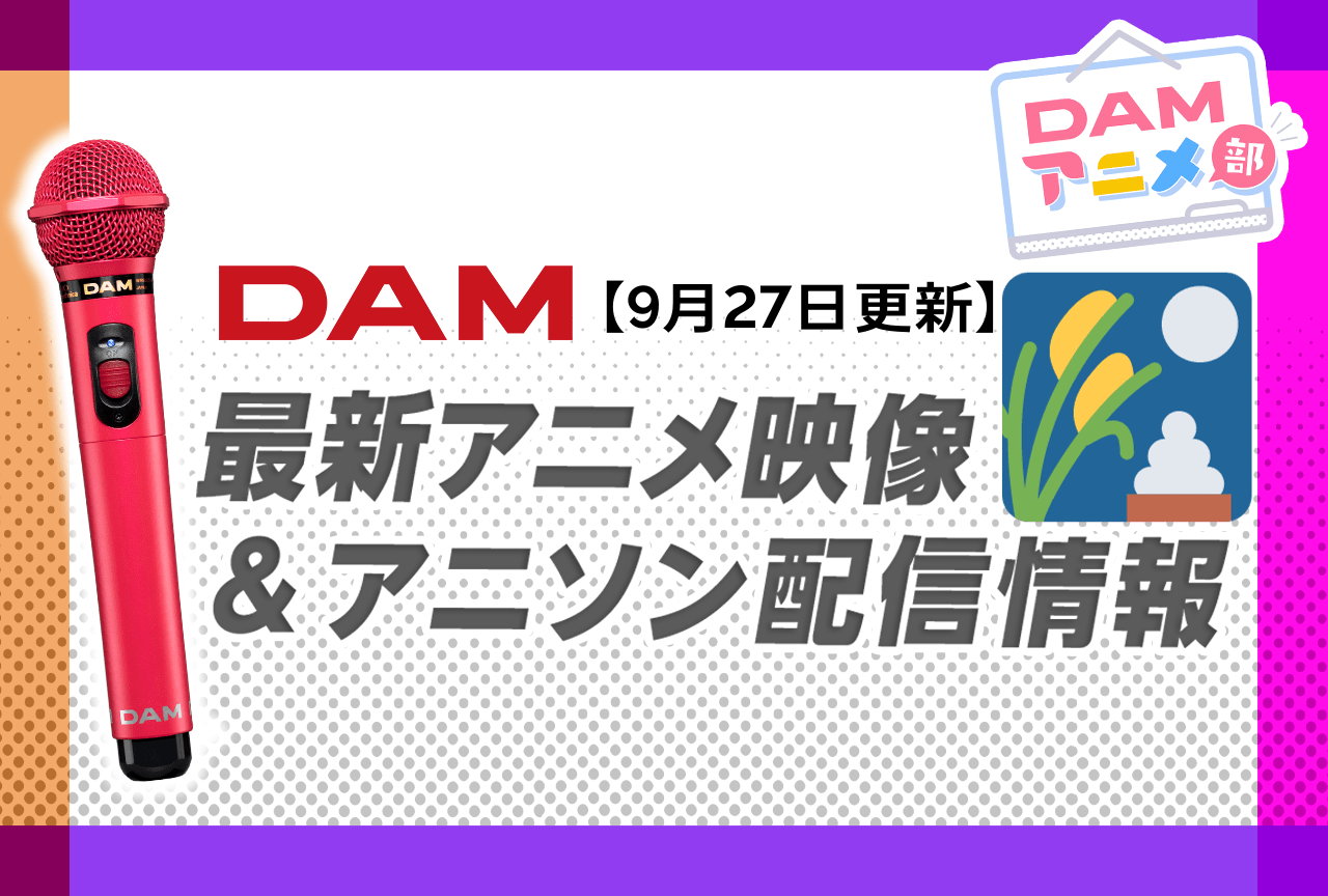 【9/27更新】カラオケDAM最新アニメ映像＆楽曲配信情報まとめ【毎週更新 PR】