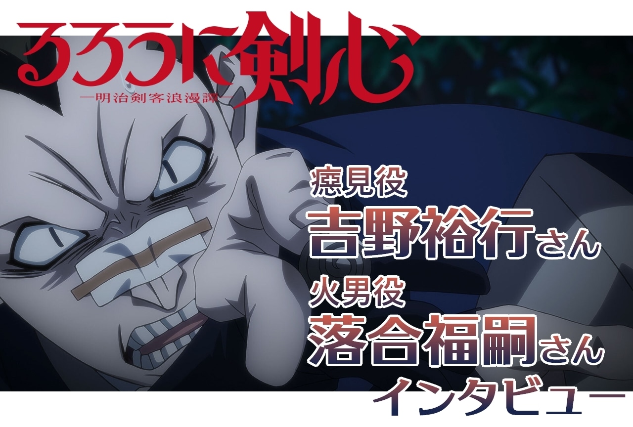 『るろうに剣心 －明治剣客浪漫譚－』癋見役・吉野裕行＆火男役・落合福嗣インタビュー【連載第10回】