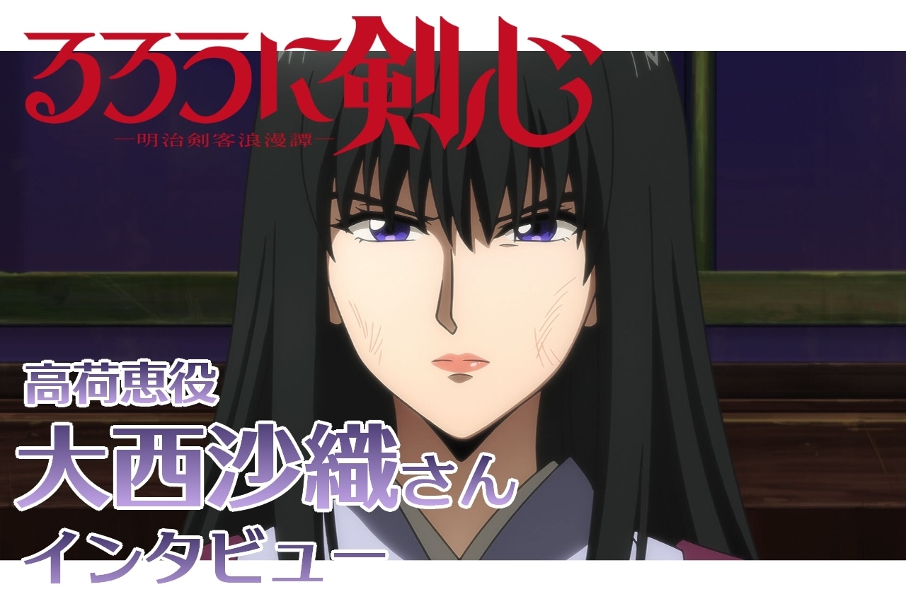 『るろうに剣心 －明治剣客浪漫譚－』高荷恵役・大西沙織インタビュー【連載第12回】